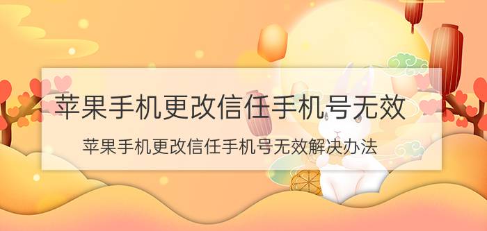 苹果手机更改信任手机号无效 苹果手机更改信任手机号无效解决办法